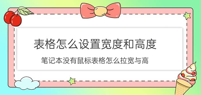 表格怎么设置宽度和高度 笔记本没有鼠标表格怎么拉宽与高？